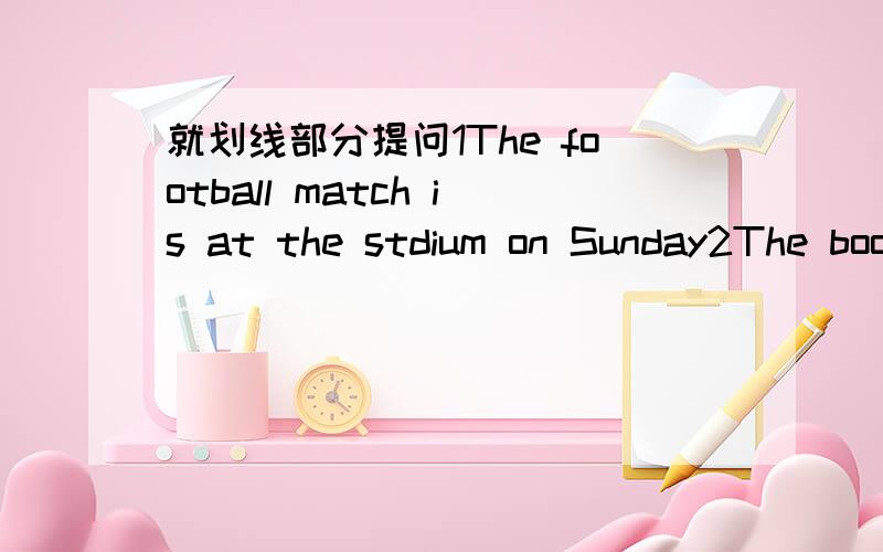 就划线部分提问1The football match is at the stdium on Sunday2The book show is at Dalian Stadium.1._____ _____ the football match?2._____ ____ the book show?