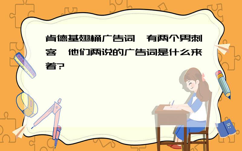 肯德基翅桶广告词,有两个男刺客,他们两说的广告词是什么来着?