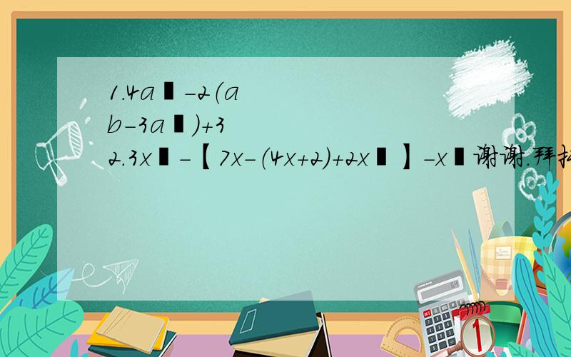 1.4a²-2（ab-3a²）+3 2.3x²-【7x-（4x+2）+2x²】-x²谢谢.拜托