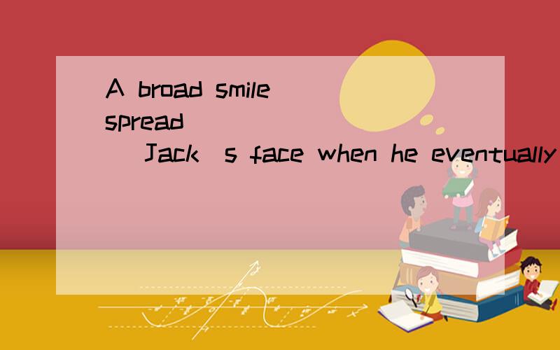 A broad smile spread ________ Jack‟s face when he eventually gained a scholarship.A.across B.through C.at D.in 请问CD为什么不对,