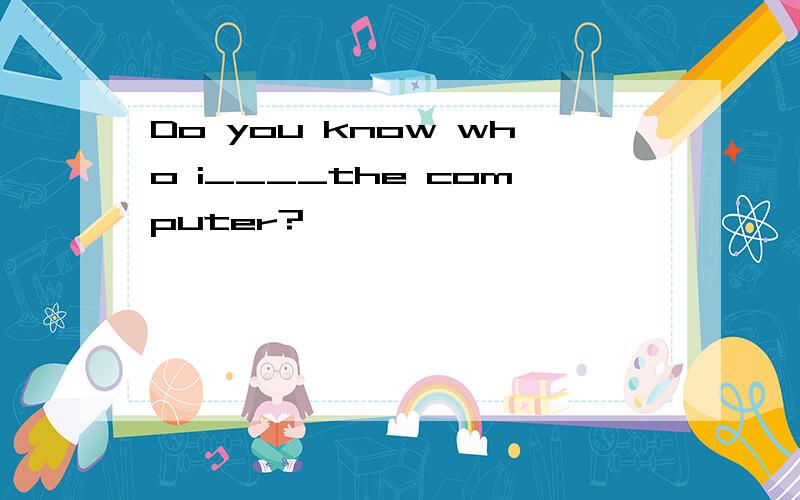 Do you know who i____the computer?