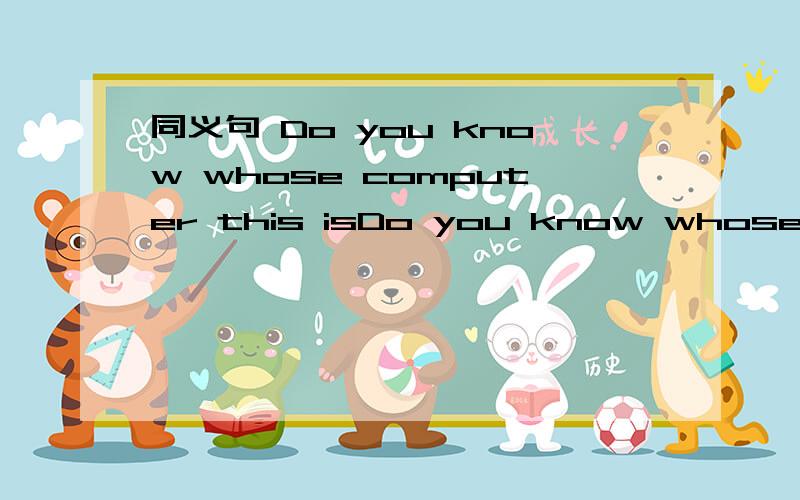 同义句 Do you know whose computer this isDo you know whose computer this is?（改为同义句）Do you know ______the computer_______ He looked so tired as if he had________all his strength?(use up)这里是填used 第一个是每空一词的啊