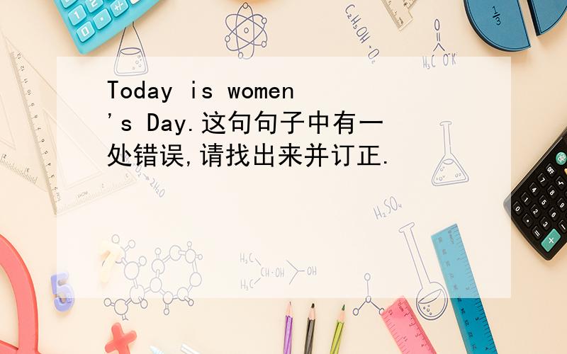 Today is women's Day.这句句子中有一处错误,请找出来并订正.