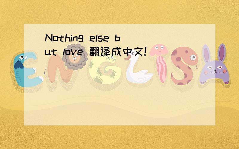 Nothing else but love 翻译成中文!