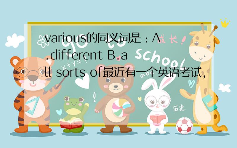 various的同义词是：A.different B.all sorts of最近有一个英语考试，