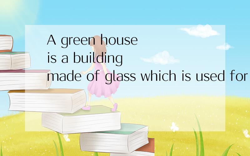 A green house is a building made of glass which is used for .A green house is a building made of glass which is used for keeping plants warm when the out side temperature is how.这句话怎么翻译呀?并请指点一下语法构造.我搞不懂呀!