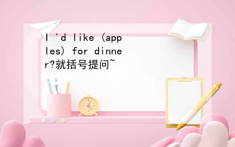 I 'd like (apples) for dinner?就括号提问~