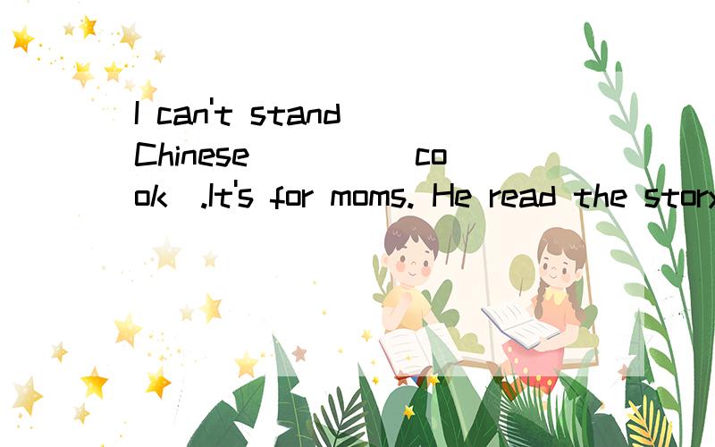 I can't stand Chinese____(cook).It's for moms. He read the story last night.(对last night.提问）快