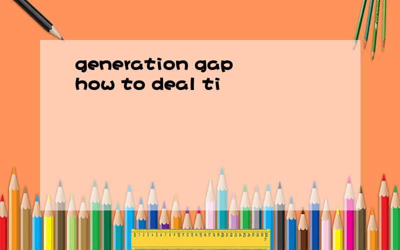 generation gaphow to deal ti