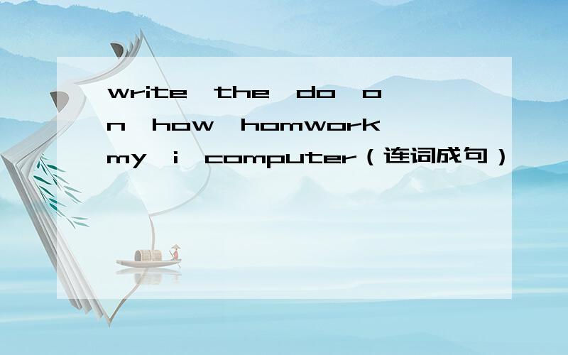 write,the,do,on,how,homwork,my,i,computer（连词成句）