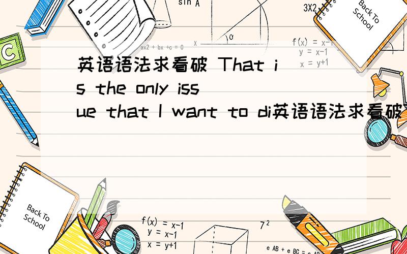 英语语法求看破 That is the only issue that I want to di英语语法求看破That is the only issue that I want to discuss [with my classmates.]这句以that为主的定语从句中是否应该在其后添上括号里的话?