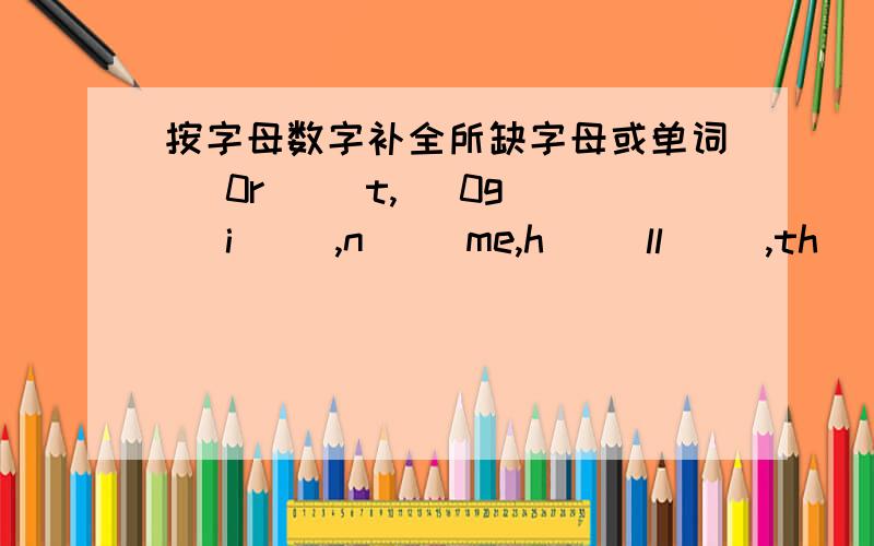 按字母数字补全所缺字母或单词（ 0r( )t,( 0g( )i( ),n( )me,h( )ll( ),th( )s( )