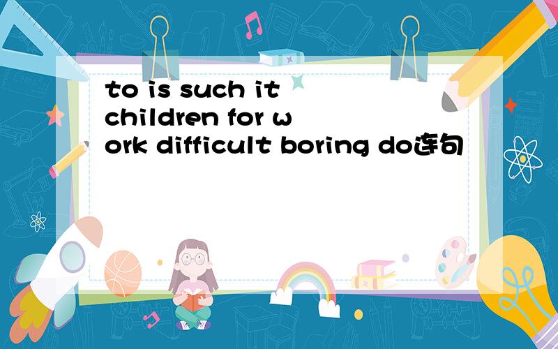 to is such it children for work difficult boring do连句