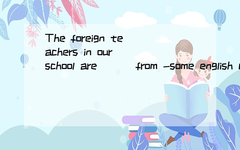 The foreign teachers in our school are___ from -some english countries 用main的相关词填