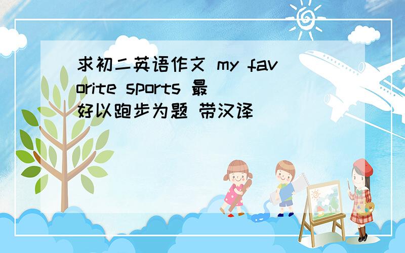 求初二英语作文 my favorite sports 最好以跑步为题 带汉译