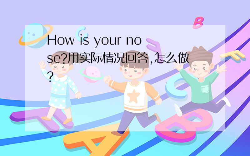 How is your nose?用实际情况回答,怎么做?