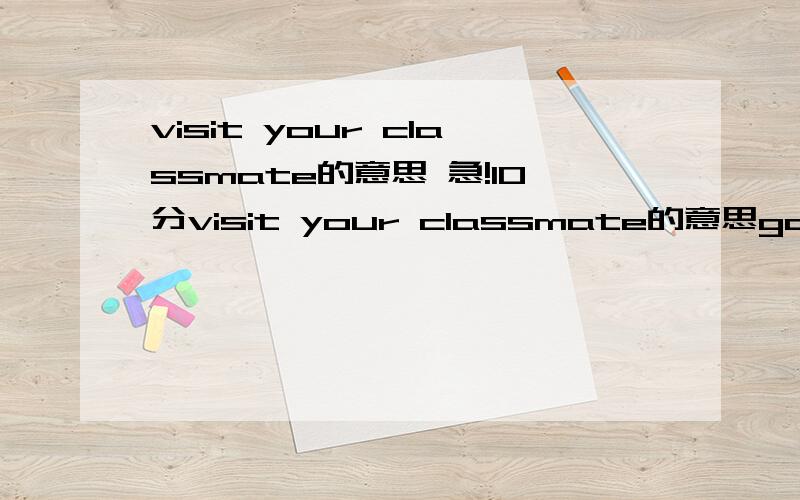 visit your classmate的意思 急!10分visit your classmate的意思go to the cinema 的意思do eye-exercises的意思do morning exercises的意思