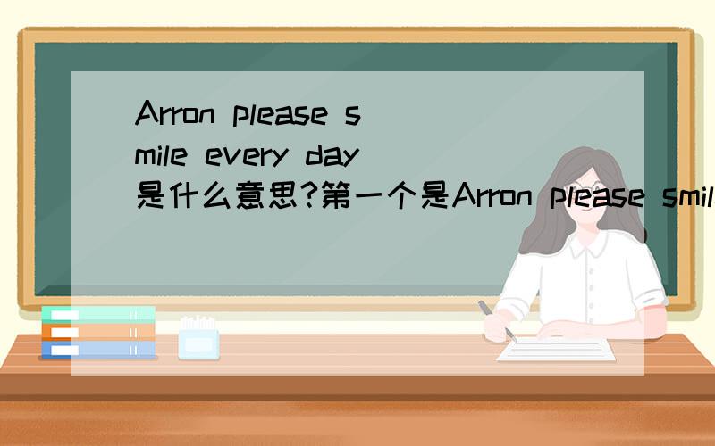 Arron please smile every day是什么意思?第一个是Arron please smile every day除了这个     还有一个 第二个Pudding only wish you happy
