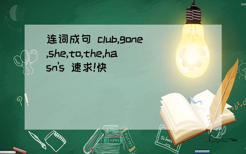 连词成句 club,gone,she,to,the,hasn's 速求!快