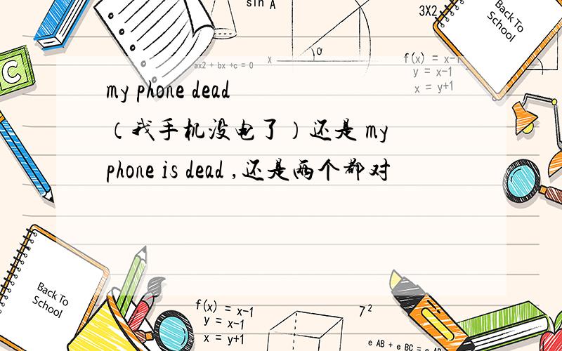 my phone dead （我手机没电了）还是 my phone is dead ,还是两个都对