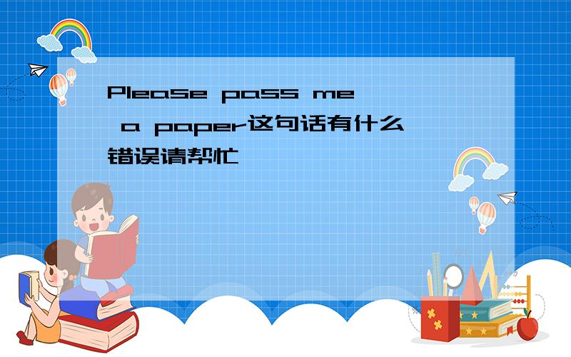 Please pass me a paper这句话有什么错误请帮忙