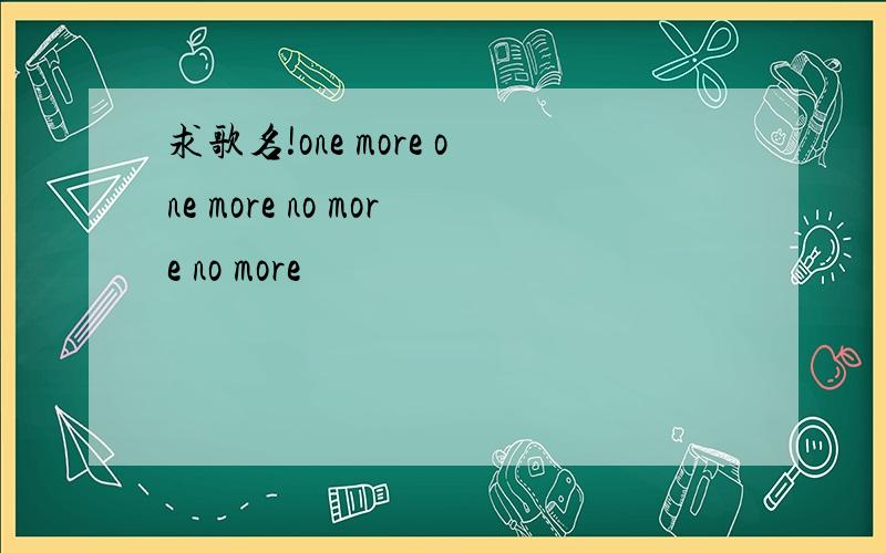 求歌名!one more one more no more no more