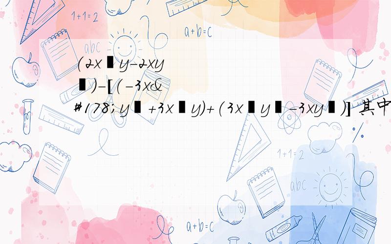 (2x²y-2xy²)-[(-3x²y²+3x²y)+(3x²y²-3xy²)] 其中x=-1(2x²y-2xy²)-[(-3x²y²+3x²y)+(3x²y²-3xy²)] 其中x=-1,y=2