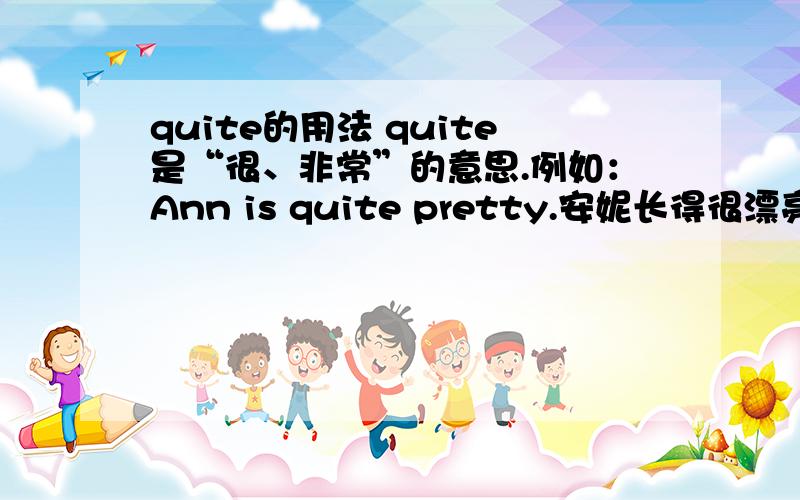 quite的用法 quite是“很、非常”的意思.例如：Ann is quite pretty.安妮长得很漂亮.可是,同样是这个意思的例句,为什么是和“很、非常”正好相反的意思?例句：He's quite handsome.他不太漂亮.应该是