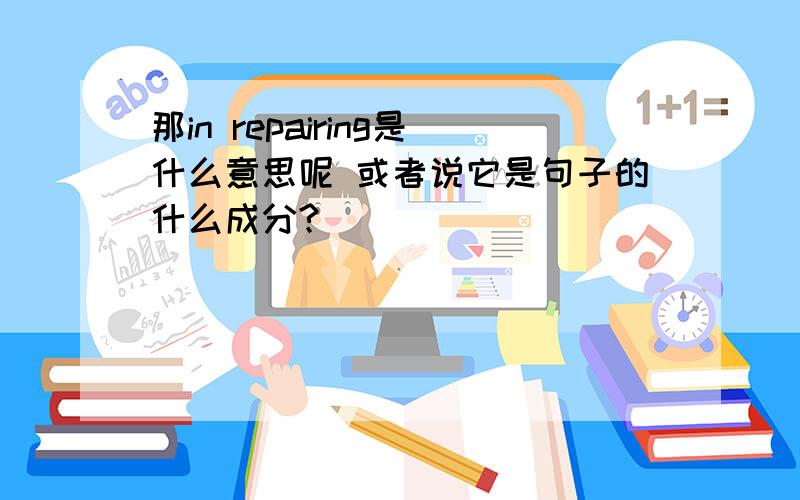 那in repairing是什么意思呢 或者说它是句子的什么成分?