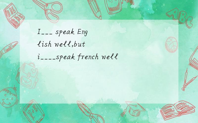 I___ speak English well,but i____speak french well