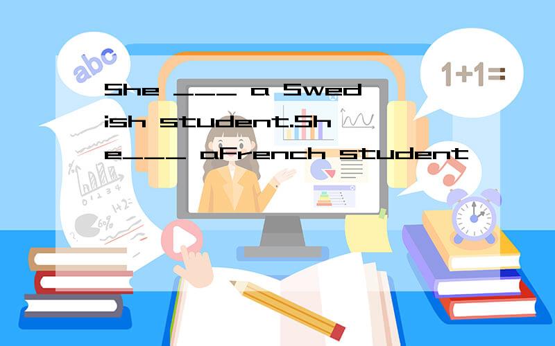 She ___ a Swedish student.She___ aFrench student