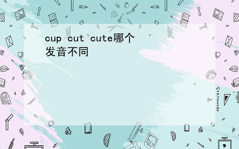 cup cut cute哪个发音不同