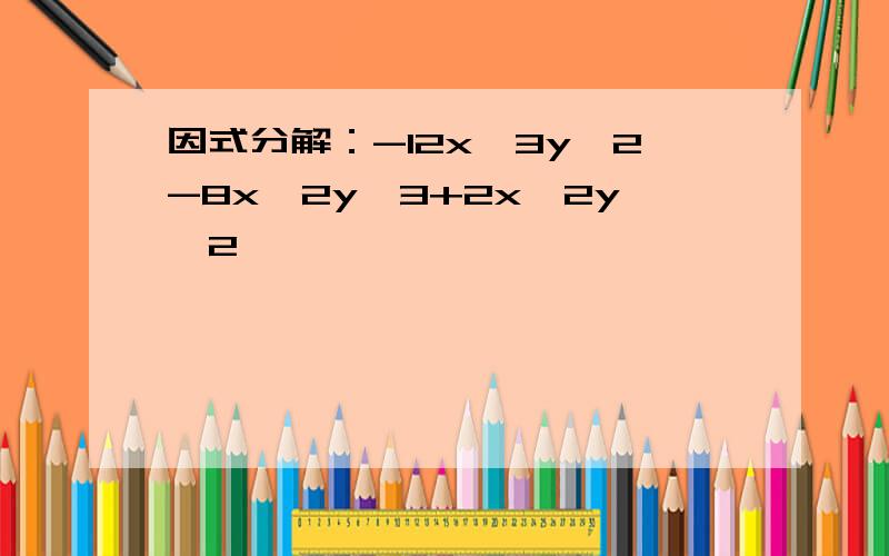 因式分解：-12x^3y^2-8x^2y^3+2x^2y^2