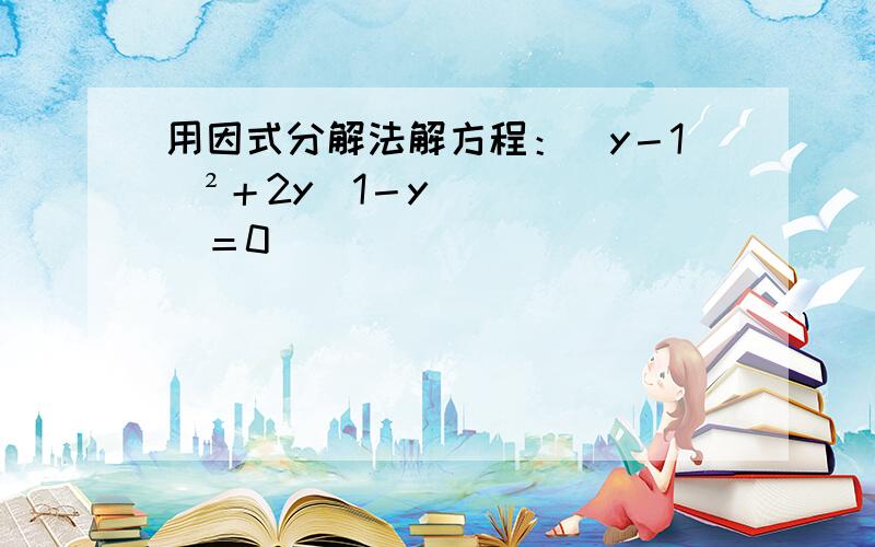 用因式分解法解方程：（y－1）²＋2y（1－y）＝0