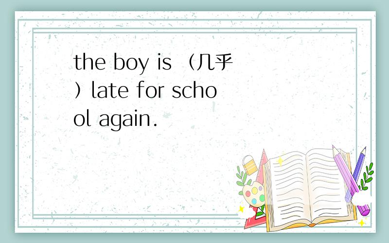 the boy is （几乎）late for school again.