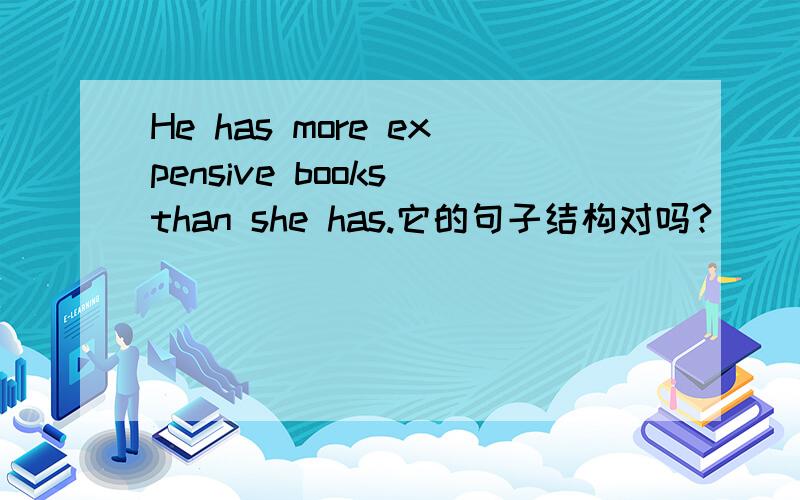 He has more expensive books than she has.它的句子结构对吗?