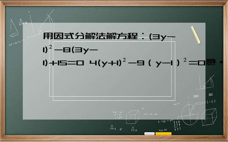 用因式分解法解方程：(3y-1)²-8(3y-1)+15=0 4(y+1)²-9（y-1）²=0急······