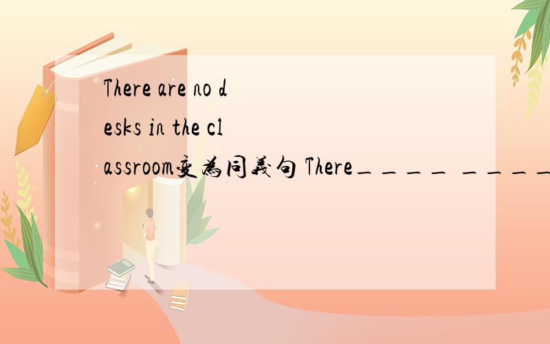 There are no desks in the classroom变为同义句 There____ ____desks in the classroom