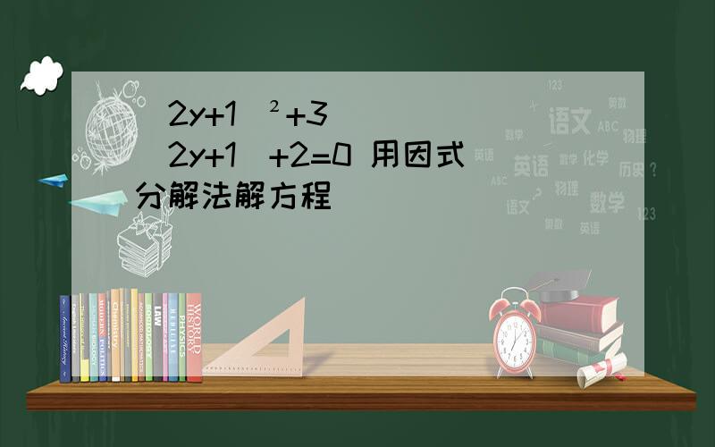 (2y+1)²+3(2y+1)+2=0 用因式分解法解方程