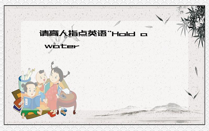 请高人指点英语“Hold a water