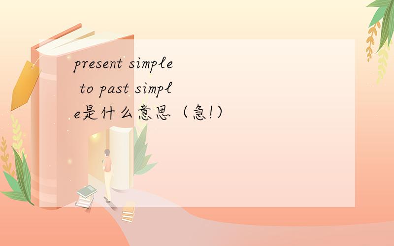 present simple to past simple是什么意思（急!）