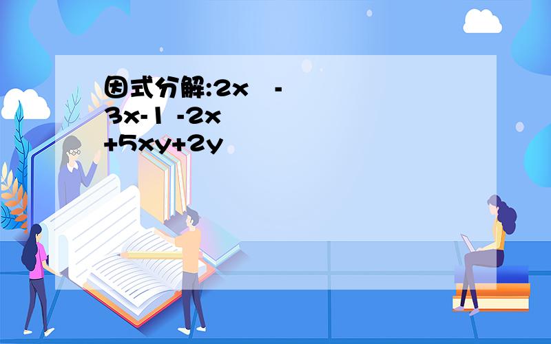 因式分解:2x²-3x-1 -2x²+5xy+2y²