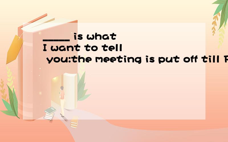 _____ is what I want to tell you:the meeting is put off till Friday.A.This B.That C.It D.Which