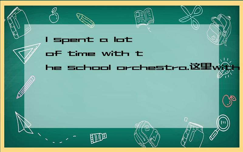 I spent a lot of time with the school orchestra.这里with spend 同with搭配可以吗?