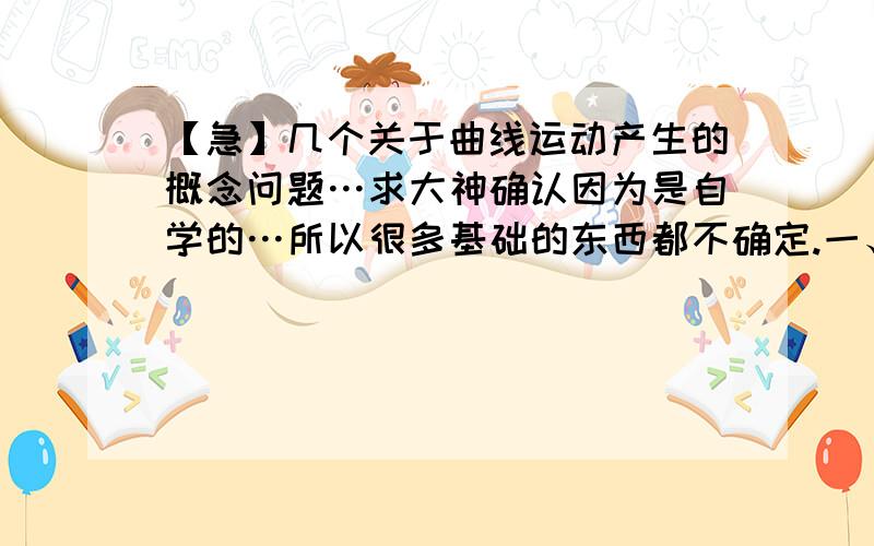 【急】几个关于曲线运动产生的概念问题…求大神确认因为是自学的…所以很多基础的东西都不确定.一、我想问,这个图理解成速度方向发生改变的原理图 对不对.      （红的方向是加速度a