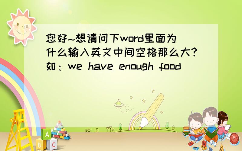 您好~想请问下word里面为什么输入英文中间空格那么大?如：we have enough food