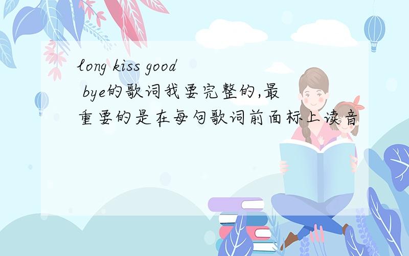 long kiss good bye的歌词我要完整的,最重要的是在每句歌词前面标上读音