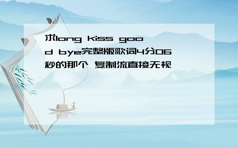 求long kiss good bye完整版歌词4分06秒的那个 复制流直接无视