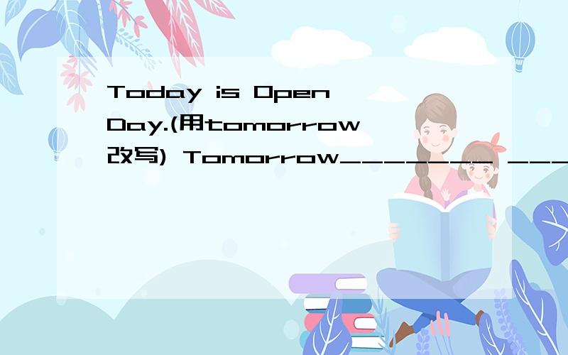 Today is Open Day.(用tomorrow改写) Tomorrow_______ ________ Open Day.