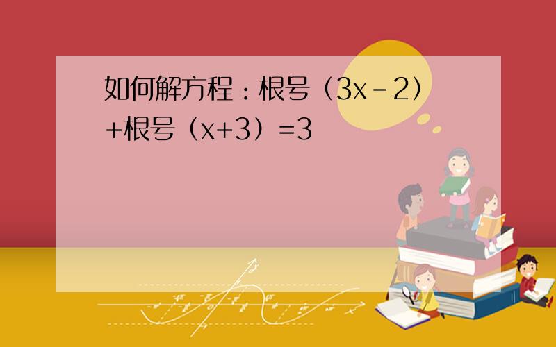 如何解方程：根号（3x-2）+根号（x+3）=3